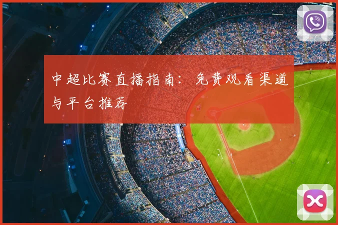 中超比赛直播指南：免费观看渠道与平台推荐