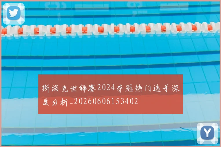 斯诺克世锦赛2024夺冠热门选手深度分析_20260606153402