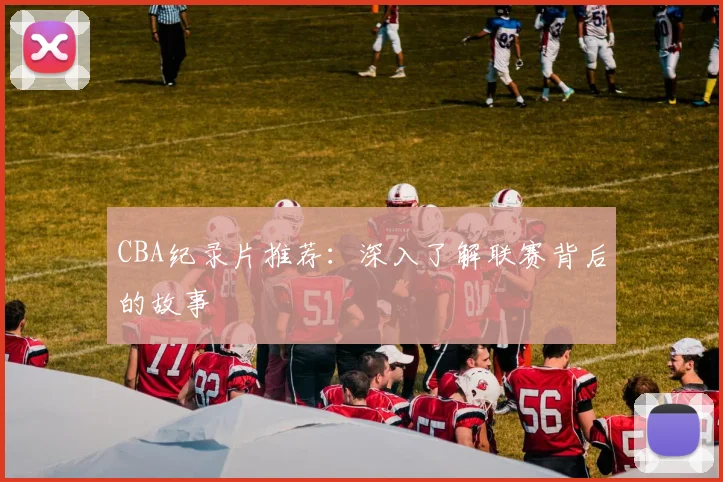 CBA纪录片推荐：深入了解联赛背后的故事