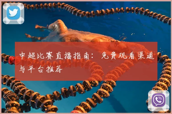 中超比赛直播指南：免费观看渠道与平台推荐