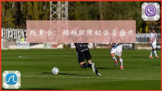 残奥会：超越极限的体育盛典