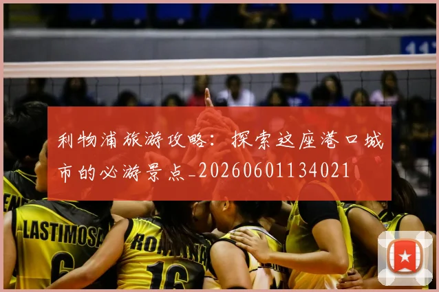利物浦旅游攻略：探索这座港口城市的必游景点_20260601134021