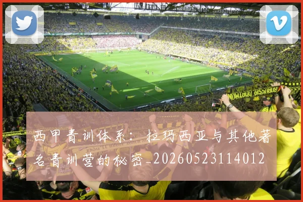 西甲青训体系:拉玛西亚与其他著名青训营的秘密_20260523114012
