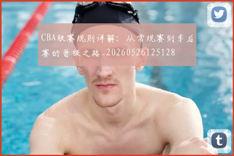 CBA联赛规则详解:从常规赛到季后赛的晋级之路_20260526125128