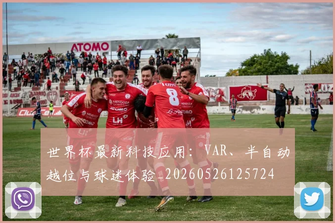 世界杯最新科技应用：VAR、半自动越位与球迷体验_20260526125724