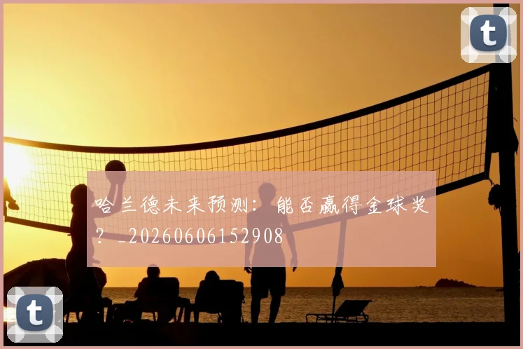 哈兰德未来预测：能否赢得金球奖？_20260606152908
