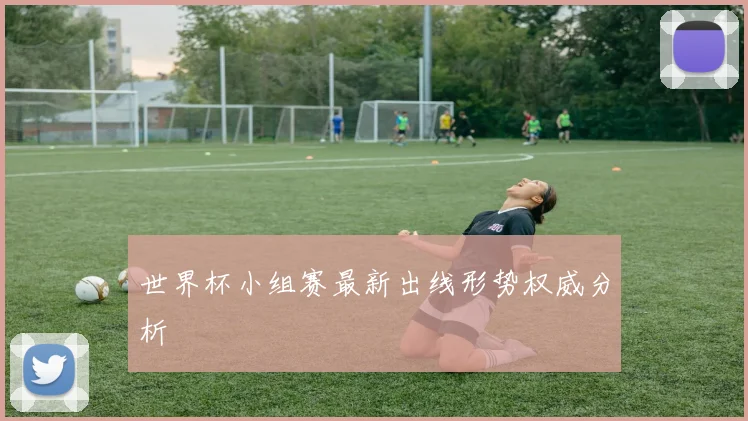 世界杯小组赛最新出线形势权威分析