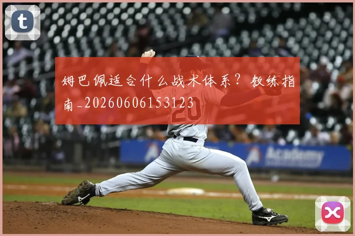 姆巴佩适合什么战术体系？教练指南_20260606153123