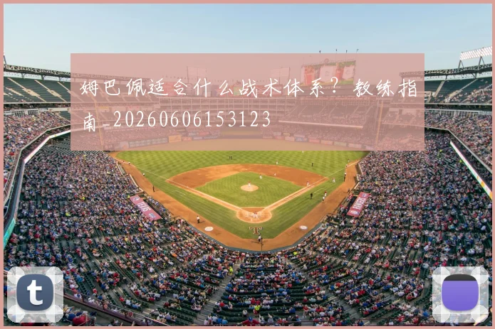 姆巴佩适合什么战术体系？教练指南_20260606153123