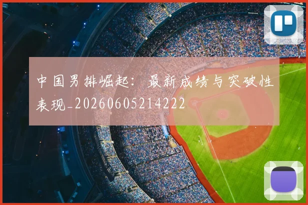 中国男排崛起:最新成绩与突破性表现_20260605214222