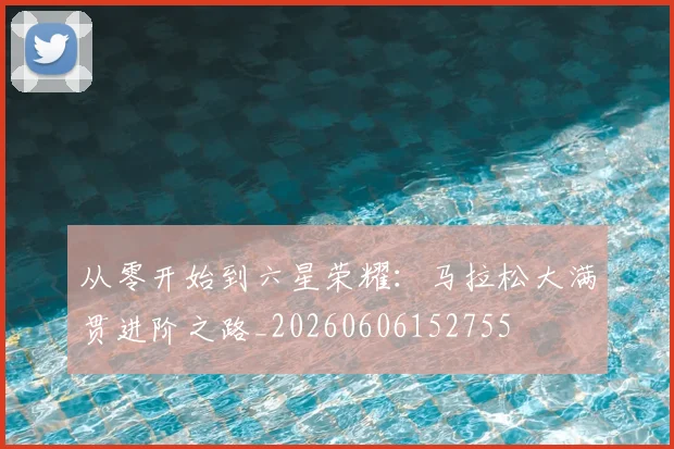从零开始到六星荣耀:马拉松大满贯进阶之路_20260606152755