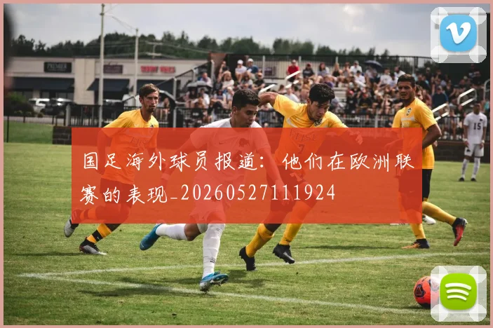 国足海外球员报道：他们在欧洲联赛的表现_20260527111924