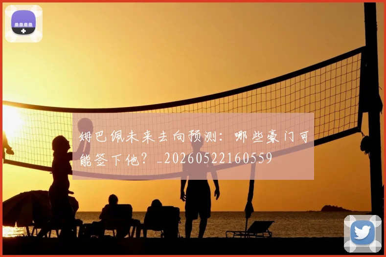 姆巴佩未来去向预测:哪些豪门可能签下他?_20260522160559