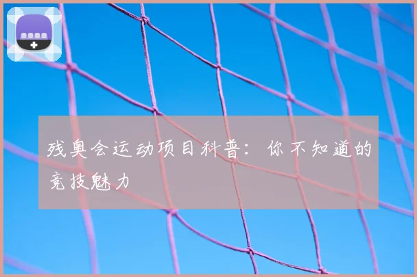 残奥会运动项目科普：你不知道的竞技魅力