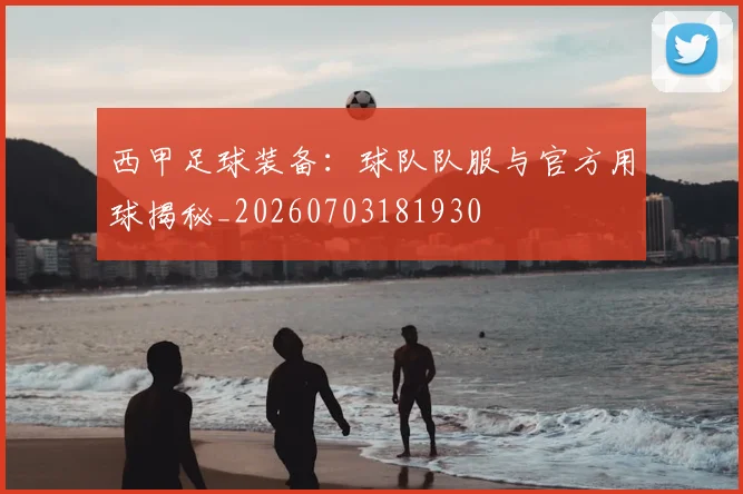 西甲足球装备：球队队服与官方用球揭秘_20260703181930