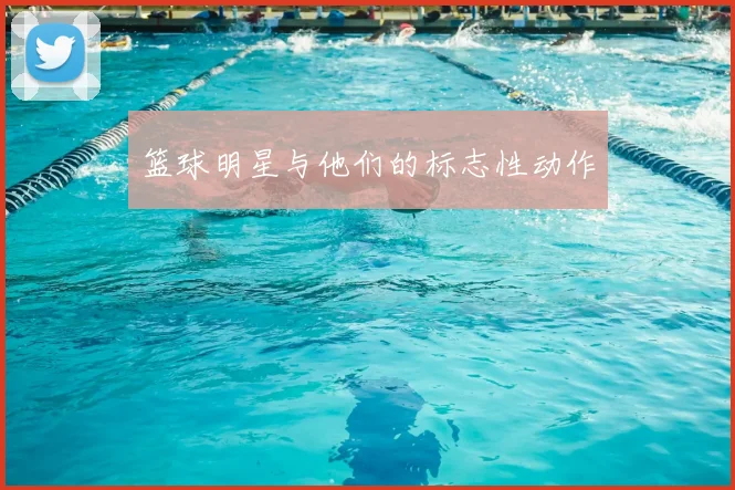 篮球明星与他们的标志性动作