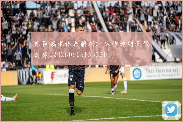 巴萨战术体系解析：从传控到现代足球_20260606153220