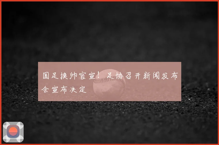 国足换帅官宣!足协召开新闻发布会宣布决定