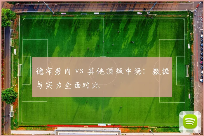 德布劳内 vs 其他顶级中场:数据与实力全面对比