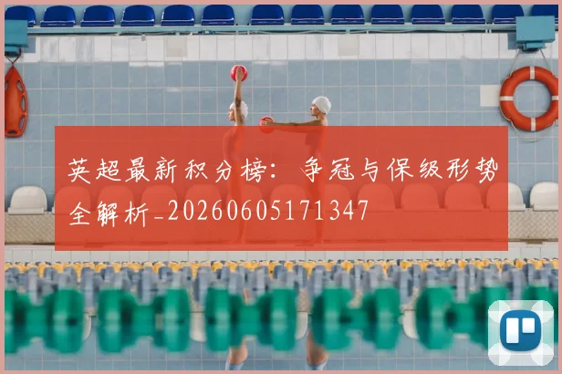 英超最新积分榜：争冠与保级形势全解析_20260605171347