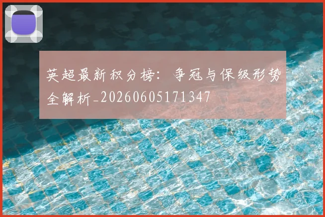 英超最新积分榜:争冠与保级形势全解析_20260605171347