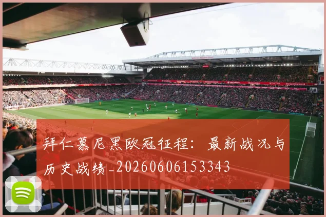 拜仁慕尼黑欧冠征程：最新战况与历史战绩_20260606153343