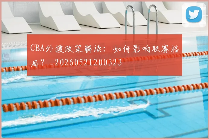 CBA外援政策解读:如何影响联赛格局?_20260521200323