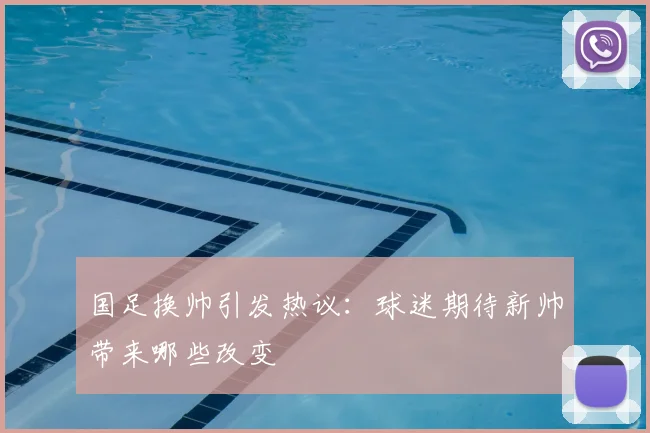 国足换帅引发热议:球迷期待新帅带来哪些改变