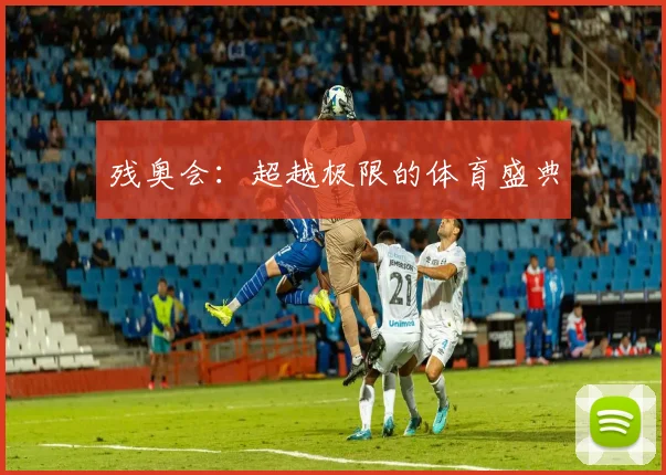 残奥会：超越极限的体育盛典