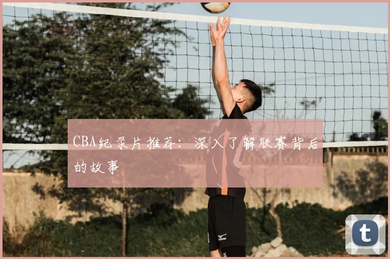 CBA纪录片推荐：深入了解联赛背后的故事