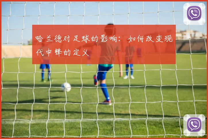 哈兰德对足球的影响：如何改变现代中锋的定义