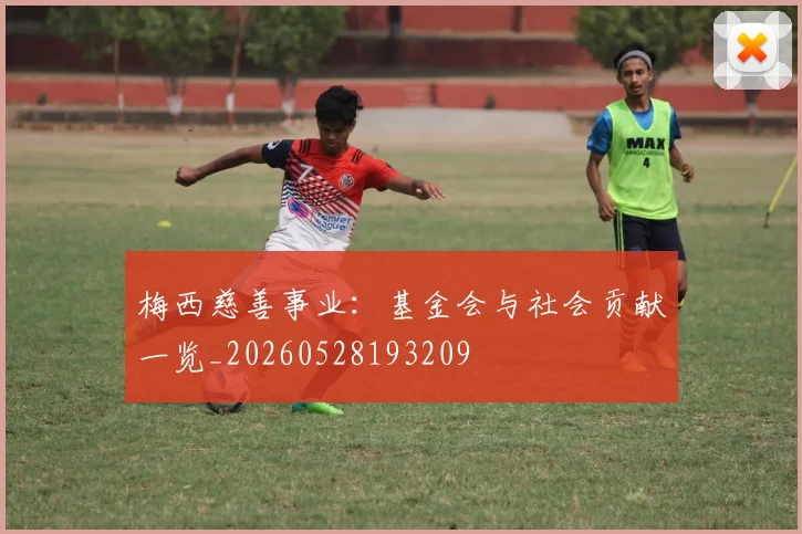 梅西慈善事业:基金会与社会贡献一览_20260528193209